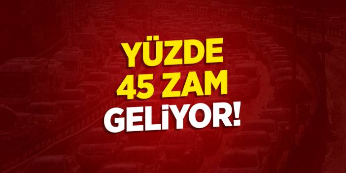 Araç sahipleri dikkat! Yüzde 45 zam geliyor!