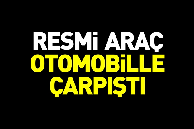 RESMİ ARAÇ İLE OTOMOBİL ÇARPIŞTI