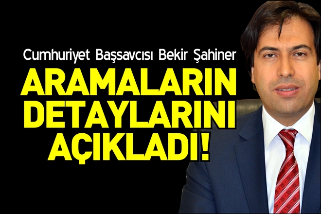 BAŞSAVCILIK, ARAMALARIN DETAYLARINI AÇIKLADI