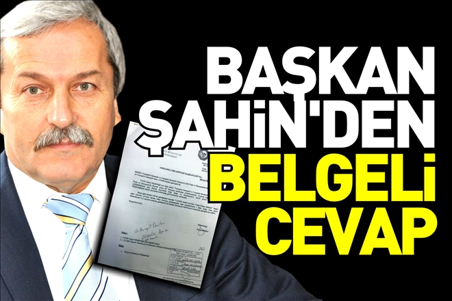 BAŞKAN ŞAHİN´DEN BELGELİ CEVAP