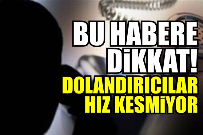 TELEFON DOLANDIRICILARI HIZ KESMİYOR