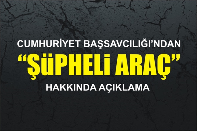 BİLECİK CUMHURİYET BAŞSAVCILIĞI´DAN ´ŞÜPHELİ ARAÇ´ AÇIKLAMASI