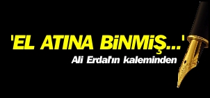 “EL ATINA BİNMİŞ…”