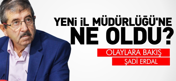 YENİ İL MÜDÜRLÜĞÜNE NE OLDU?