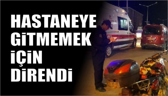 HASTANEYE GİTMEMEK İÇİN DİRENDİ..