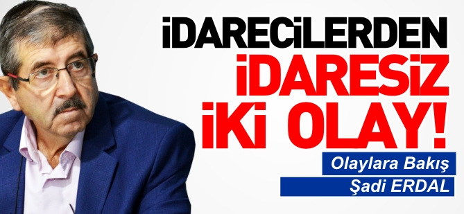 İDARECİLERDEN İDARESİZ İKİ OLAY