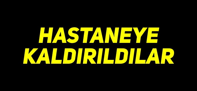 HASTANEYE KALDIRILDILAR