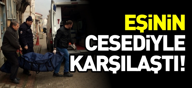 EŞİNİN CESEDİYLE KARŞILAŞTI