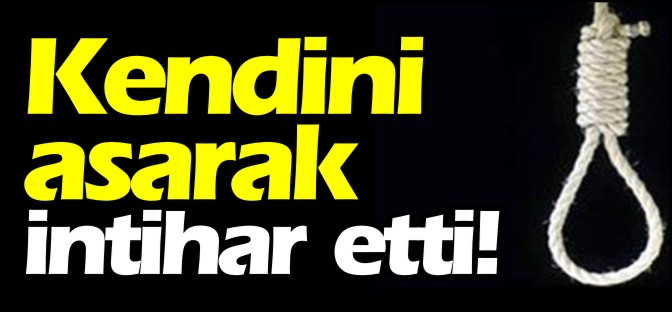 KENDİNİ ASARAK İNTİHAR ETTİ