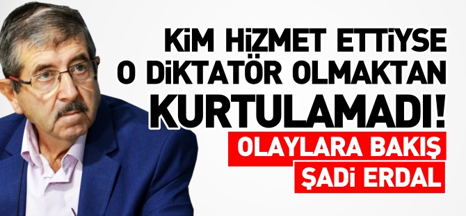 KİM HİZMET ETTİYSE O DİKTATÖR OLMAKTAN KURTULAMADI