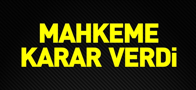 MAHKEME KARAR VERDİ