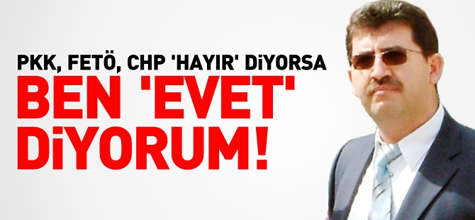 PKK, FETÖ, CHP 'HAYIR' DİYORSA BEN 'EVET' DİYORUM