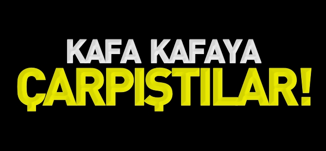 KAFA KAFAYA ÇARPIŞTILAR