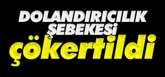 DOLANDIRICILIK ŞEBEKESİ ÇÖKERTİLDİ