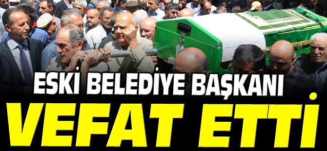 ESKİ BELEDİYE BAŞKANI VEFAT ETTİ