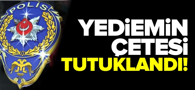 YEDİEMİN ÇETESİ TUTUKLANDI