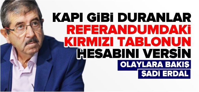 KAPI GİBİ DURANLAR REFERANDUMDAKİ KIRMIZI TABLONUN HESABI VERSİN