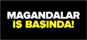 MAGANDALAR İŞBAŞINDA!