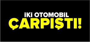 İKİ OTOMOBİL ÇARPIŞTI