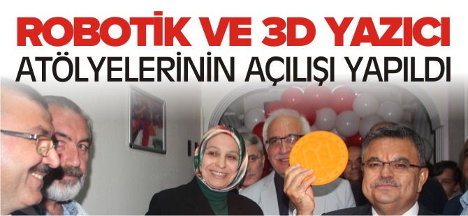 ROBOTİK VE 3D YAZICI ATÖLYELERİNİN AÇILIŞI YAPILDI