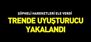 TRENDE UYUŞTURUCU YAKALANDI