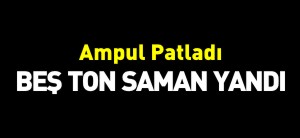 AMPUL PATLADI BEŞ TON SAMAN YANDI