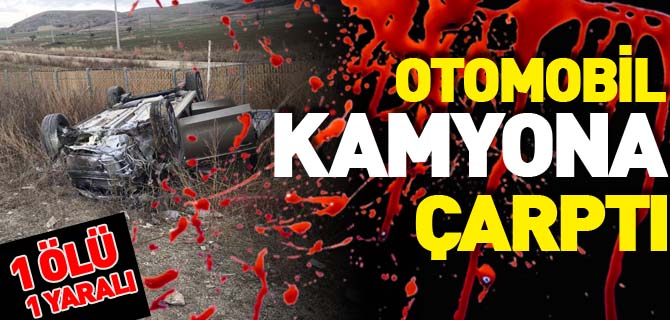 OTOMOBİL KAMYONA ÇARPTI