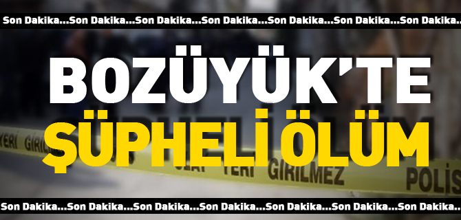 BOZÜYÜK'TE ŞÜPHELİ ÖLÜM