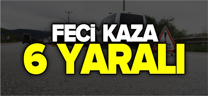 FECİ KAZA 6 YARALI