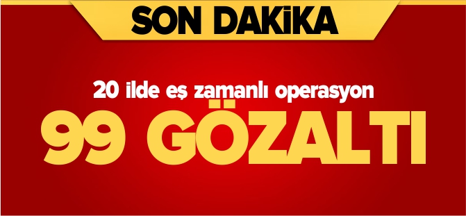 20 İLDE EŞ ZAMANLI OPERASYON: 99 GÖZALTI