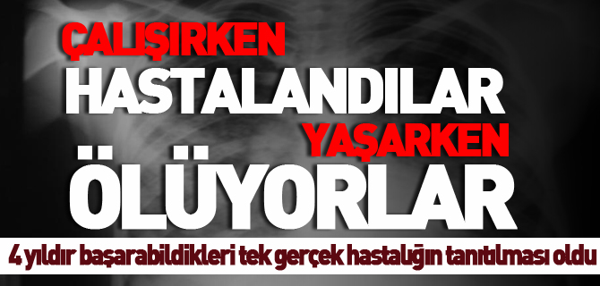 ÇALIŞIRKEN HASTALANDILAR, YAŞARKEN ÖLÜYORLAR