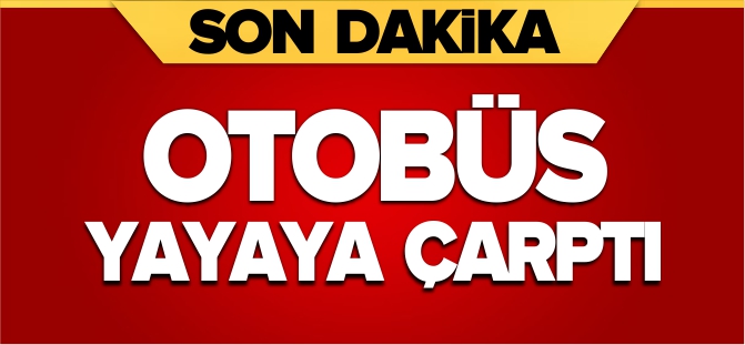 OTOBÜS YAYAYA ÇARPTI