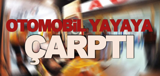 OTOMOBİL YAYAYA ÇARPTI