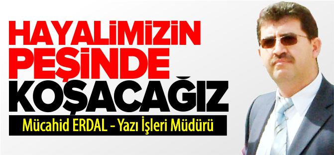 HAYALİMİZİN PEŞİNDE KOŞACAĞIZ...