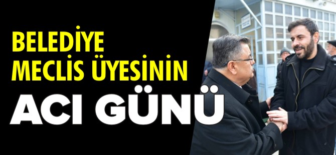 BELEDİYE MECLİS ÜYESİNİN ACI GÜNÜ