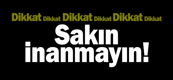 SAKIN İNANMAYIN!