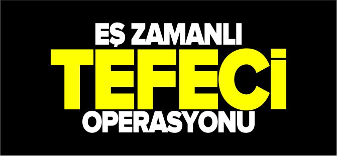 EŞ ZAMANLI TEFECİ OPERASYONU