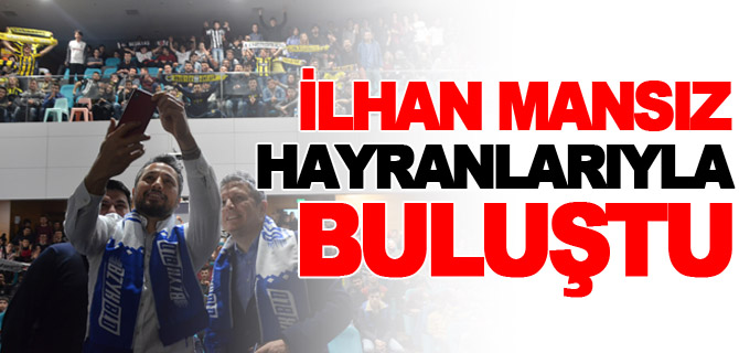 İLHAN MANSIZ HAYRANLARIYLA BULUŞTU