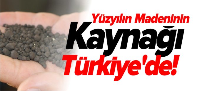 YÜZYILIN MADENİNİN KAYNAĞI TÜRKİYE'DE !