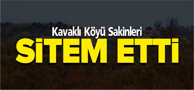 KAVAKLI KÖYÜ SAKİNLERİ SİTEM ETTİ