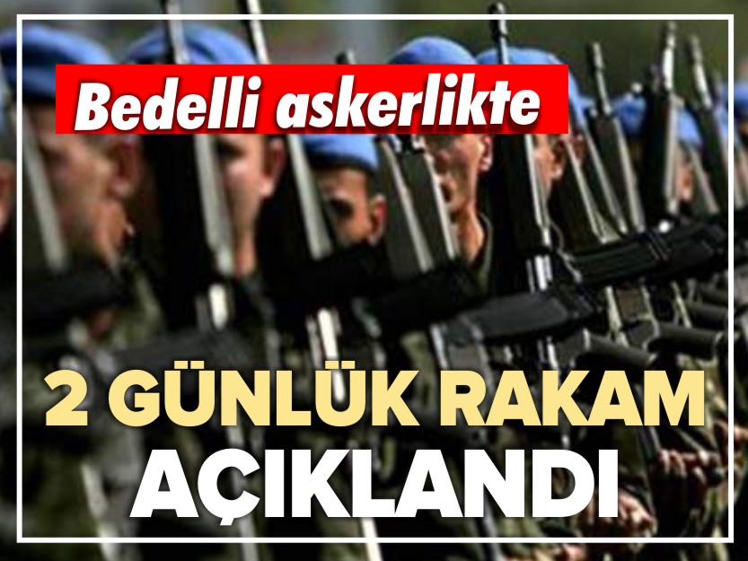 BEDELLİ ASKERLİKTE 2 GÜNLÜK RAKAM AÇIKLANDI