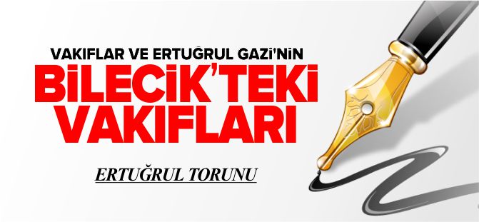 VAKIFLAR VE ERTUĞRUL GAZİ'NİN BİLECİK'TEKİ VAKIFLARI