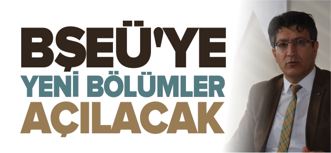 BŞEÜ'YE YENİ BÖLÜMLER AÇILACAK