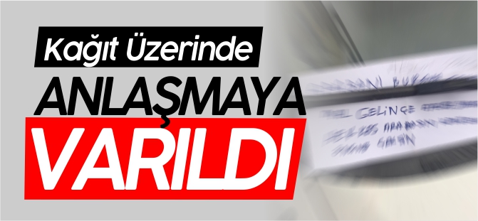 KAĞIT ÜZERİNDE ANLAŞMAYA VARILDI