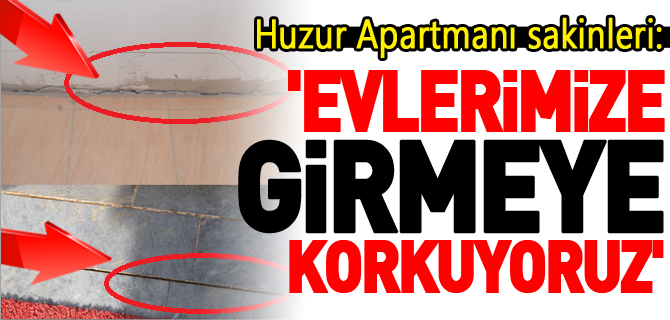 'EVLERİMİZE GİRMEYE KORKUYORUZ'