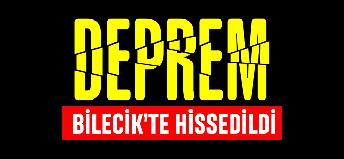 DEPREM BİLECİK'TE HİSSEDİLDİ