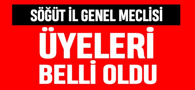 SÖĞÜT İL GENEL MECLİSİ ÜYELERİ BELLİ OLDU