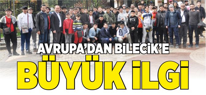 AVRUPA'DAN BİLECİK'E BÜYÜK İLGİ