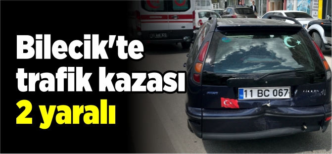 BİLECİK'TE TRAFİK KAZASI 2 YARALI