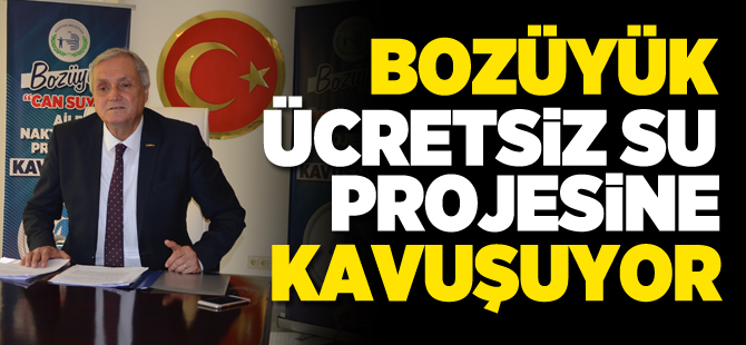 BOZÜYÜK ÜCRETSİZ SU PROJESİNE KAVUŞUYOR